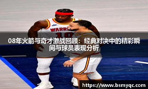08年火箭与奇才激战回顾：经典对决中的精彩瞬间与球员表现分析