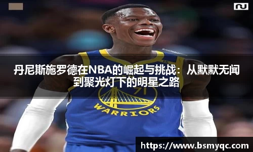 丹尼斯施罗德在NBA的崛起与挑战：从默默无闻到聚光灯下的明星之路