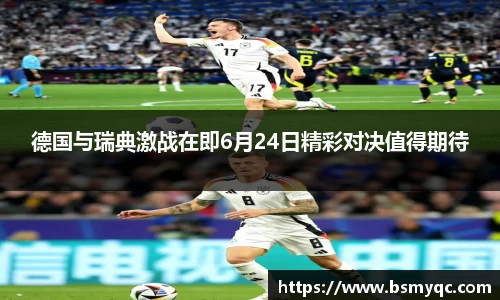 德国与瑞典激战在即6月24日精彩对决值得期待