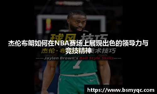 杰伦布朗如何在NBA赛场上展现出色的领导力与竞技精神