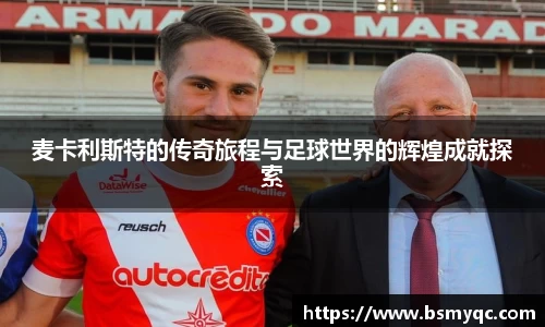 麦卡利斯特的传奇旅程与足球世界的辉煌成就探索