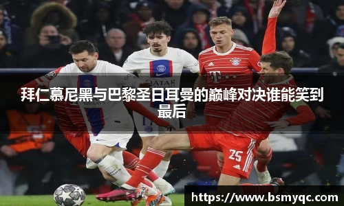 拜仁慕尼黑与巴黎圣日耳曼的巅峰对决谁能笑到最后